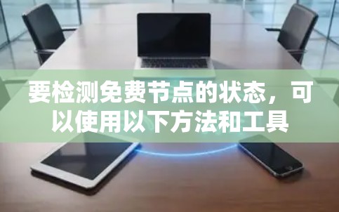 要检测免费节点的状态，可以使用以下方法和工具