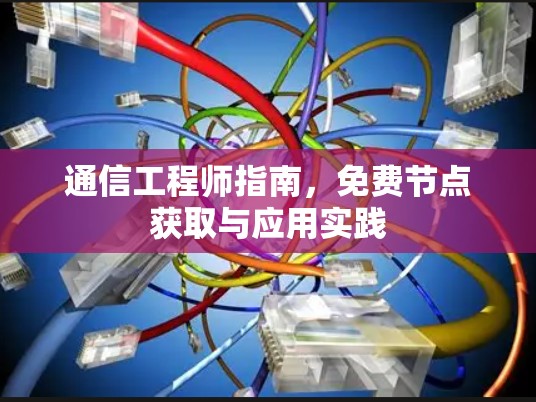 通信工程师指南,免费节点获取与应用实践 通信工程师指南,免费节点获取与应用实践