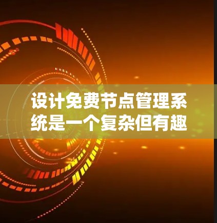 设计免费节点管理系统是一个复杂但有趣的任务,以下是对该系统的详细规划和设计思路