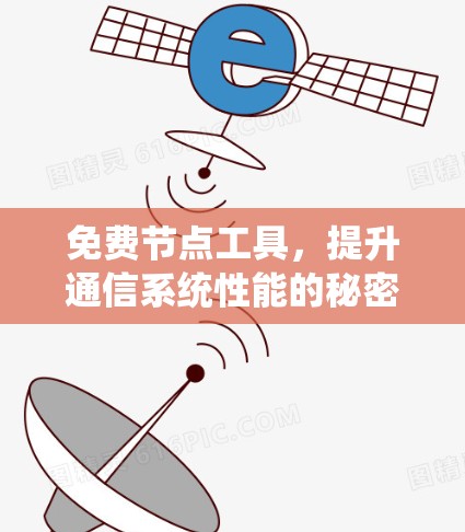 免费节点工具,提升通信系统性能的秘密武器 免费节点工具,提升通信系统性能的秘密武器