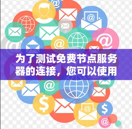 为了测试免费节点服务器的连接,您可以使用以下工具