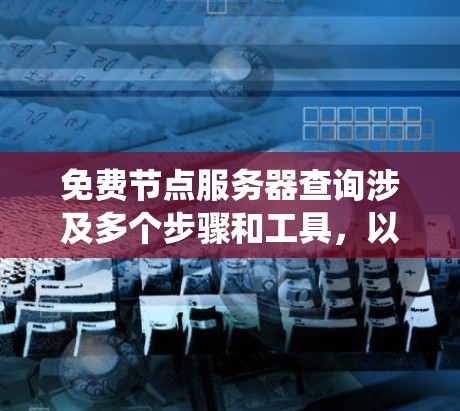 免费节点服务器查询涉及多个步骤和工具,以便有效地获取所需信息。以下是一步步的指南,帮助你系统地进行查询 免费节点服务器查询涉及多个步骤和工具,以便有效地获取所需信息。以下是一步步的指南,帮助你系统地进行查询