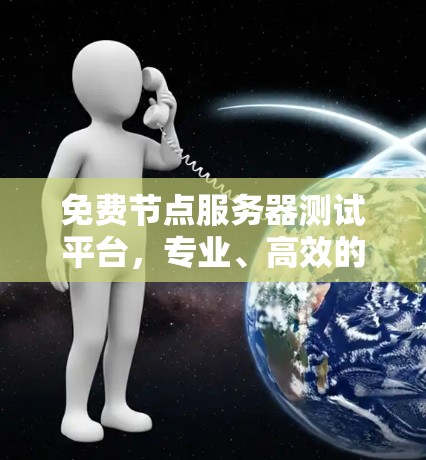 免费节点服务器测试平台，专业、高效的网络通信解决方案