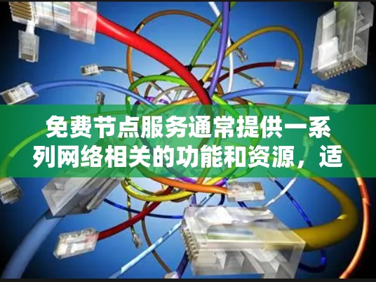 免费节点服务通常提供一系列网络相关的功能和资源,适用于开发、测试、优化等多种场景。以下是一些常见的免费节点服务介绍