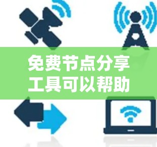 免费节点分享工具可以帮助用户灵活地管理网络代理,但需要注意隐私和安全。以下是几个适合的工具推荐
