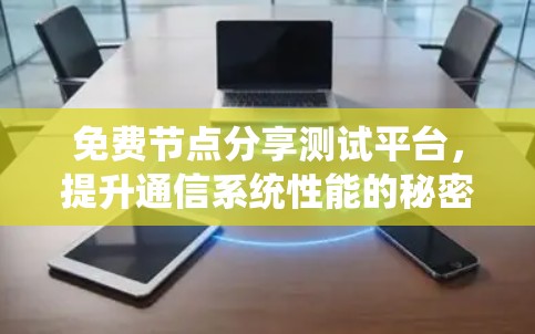 免费节点分享测试平台,提升通信系统性能的秘密武器 免费节点分享测试平台,提升通信系统性能的秘密武器