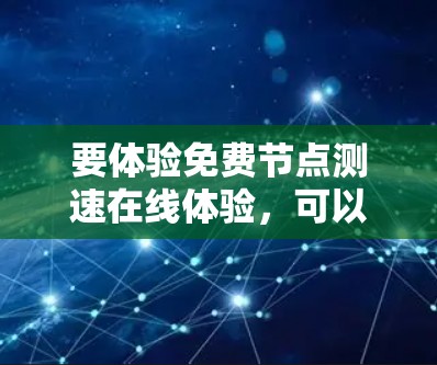 要体验免费节点测速在线体验,可以考虑使用一些常见的网络测试工具。以下是一些常用的免费网络测速工具和步骤