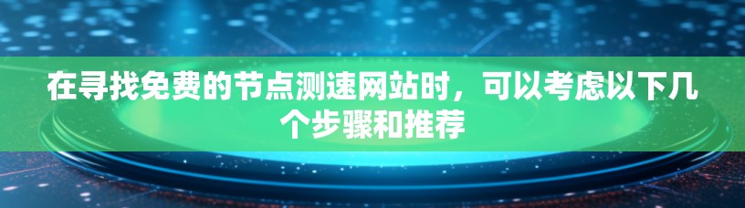 在寻找免费的节点测速网站时，可以考虑以下几个步骤和推荐