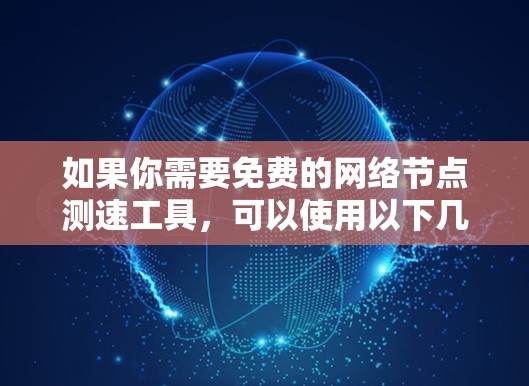 如果你需要免费的网络节点测速工具,可以使用以下几种工具,它们通常支持对网络连接速度进行测试,包括下载速度、上传速度、延迟和丢包率等 如果你需要免费的网络节点测速工具,可以使用以下几种工具,它们通常支持对网络连接速度进行测试,包括下载速度、上传速度、延迟和丢包率等