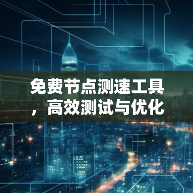 免费节点测速工具，高效测试与优化方案