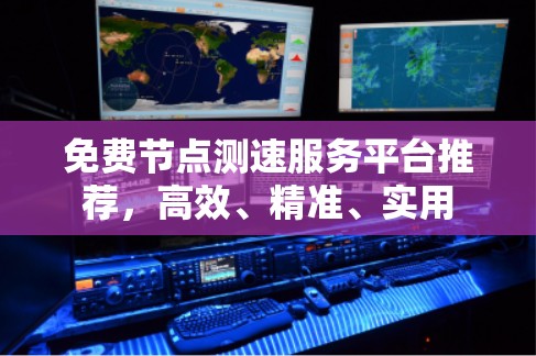 免费节点测速服务平台推荐,高效、精准、实用 免费节点测速服务平台推荐,高效、精准、实用