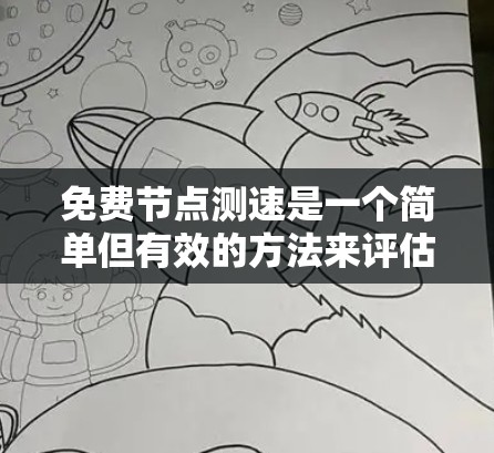 免费节点测速是一个简单但有效的方法来评估网络连接的性能。以下是您可以使用的免费工具和步骤指南