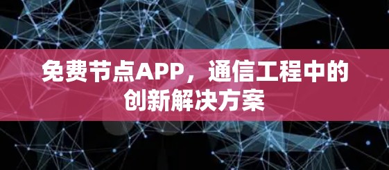 免费节点APP,通信工程中的创新解决方案