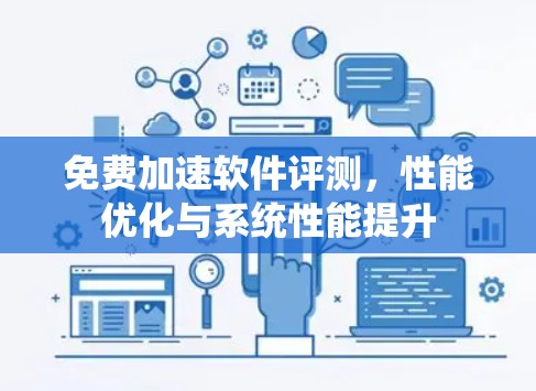 免费加速软件评测,性能优化与系统性能提升