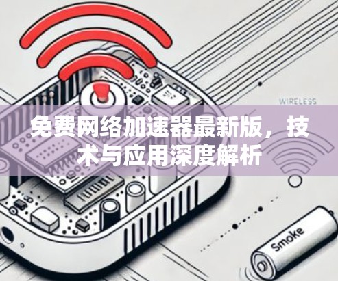 免费网络加速器最新版,技术与应用深度解析