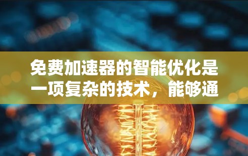 免费加速器的智能优化是一项复杂的技术,能够通过自动化分析和优化代码来提升性能。以下是对这一技术的详细分析和总结 免费加速器的智能优化是一项复杂的技术,能够通过自动化分析和优化代码来提升性能。以下是对这一技术的详细分析和总结