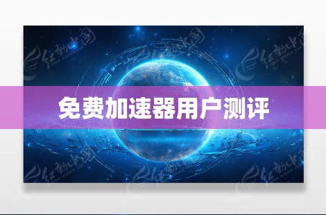 免费加速器用户测评 免费加速器用户测评