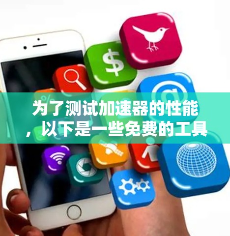 为了测试加速器的性能,以下是一些免费的工具和方法,涵盖了不同的加速器类型和测试场景 为了测试加速器的性能,以下是一些免费的工具和方法,涵盖了不同的加速器类型和测试场景