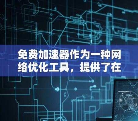 免费加速器作为一种网络优化工具，提供了在不付费的情况下提升访问速度的可能性。以下是对免费加速器效果的详细分析
