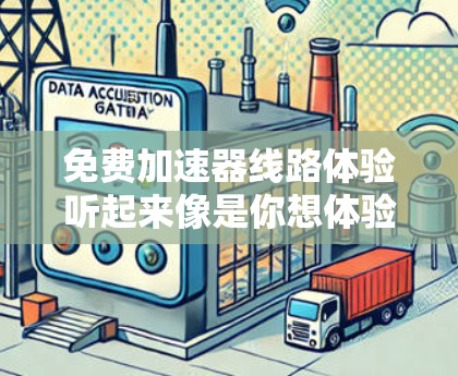 免费加速器线路体验听起来像是你想体验使用免费的加速器服务来提升网络速度或测试加速器的效果。以下是一些关于免费加速器和线路体验的建议和资源 免费加速器线路体验听起来像是你想体验使用免费的加速器服务来提升网络速度或测试加速器的效果。以下是一些关于免费加速器和线路体验的建议和资源