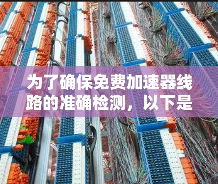 为了确保免费加速器线路的准确检测，以下是一个有条理的解决方案