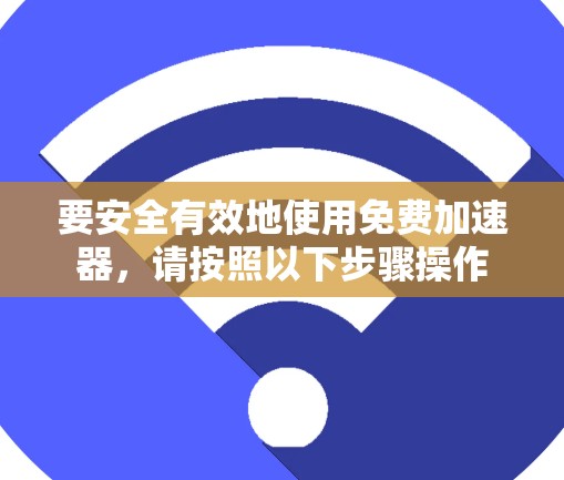 要安全有效地使用免费加速器,请按照以下步骤操作 要安全有效地使用免费加速器,请按照以下步骤操作