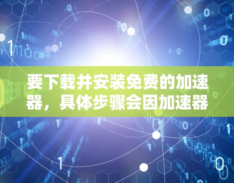 要下载并安装免费的加速器，具体步骤会因加速器类型而异。以下是一个通用的指导教程，假设你想下载并安装一个免费的网络加速器（如下载加速器、视频流加速器等）