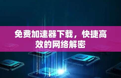 免费加速器下载,快捷高效的网络解密 免费加速器下载,快捷高效的网络解密