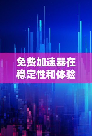 免费加速器在稳定性和体验上与付费加速器有明显差异，但仍然可以满足部分需求。以下是关于免费加速器稳定体验的主要内容
