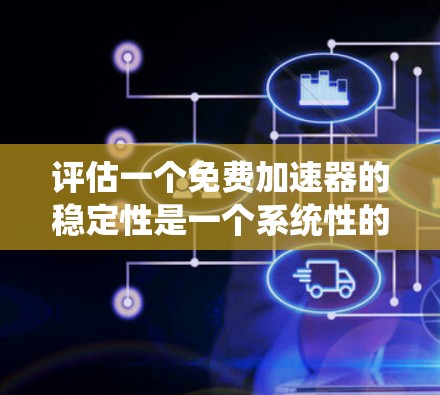评估一个免费加速器的稳定性是一个系统性的过程,需要从多个维度进行分析。以下是对这一过程的分步总结 评估一个免费加速器的稳定性是一个系统性的过程,需要从多个维度进行分析。以下是对这一过程的分步总结