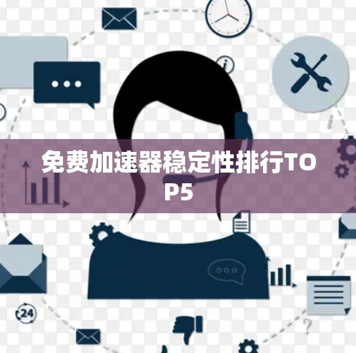 免费加速器稳定性排行TOP5 免费加速器稳定性排行TOP5