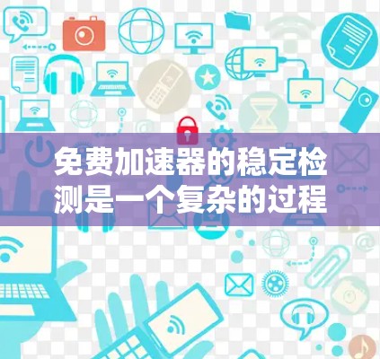 免费加速器的稳定检测是一个复杂的过程,涉及多个方面的评估和测试。以下是对这一过程的详细分步说明 免费加速器的稳定检测是一个复杂的过程,涉及多个方面的评估和测试。以下是对这一过程的详细分步说明