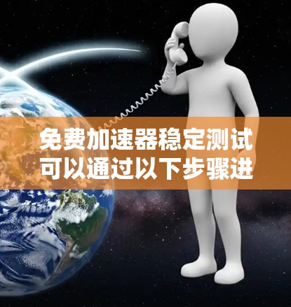 免费加速器稳定测试可以通过以下步骤进行,确保在有限资源下有效地测试应用的稳定性 免费加速器稳定测试可以通过以下步骤进行,确保在有限资源下有效地测试应用的稳定性