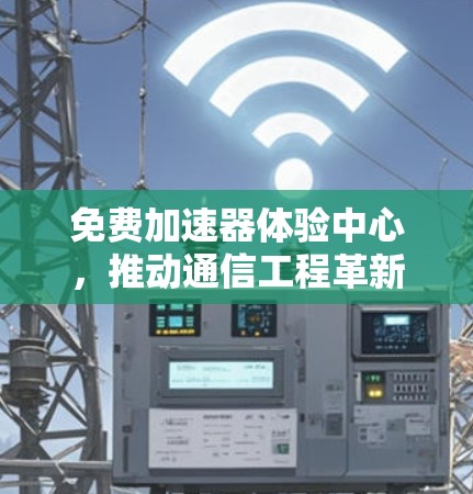 免费加速器体验中心，推动通信工程革新