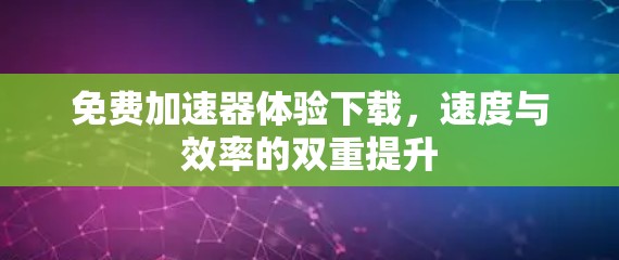 免费加速器体验下载,速度与效率的双重提升
