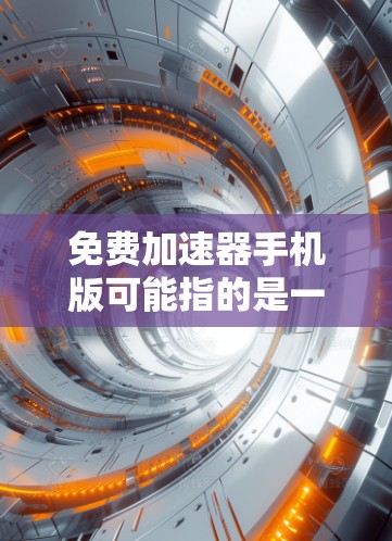 免费加速器手机版可能指的是一些可以帮助你加速网络连接、提升下载速度或优化网络使用体验的手机应用程序。以下是一些常见的免费加速器手机版推荐