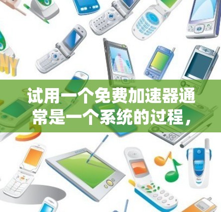 试用一个免费加速器通常是一个系统的过程,以下是分步骤的指南,帮助您顺利体验并评估加速器的效果 试用一个免费加速器通常是一个系统的过程,以下是分步骤的指南,帮助您顺利体验并评估加速器的效果