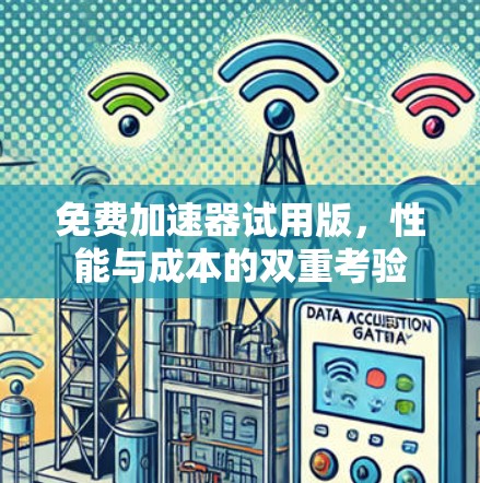 免费加速器试用版,性能与成本的双重考验 免费加速器试用版,性能与成本的双重考验