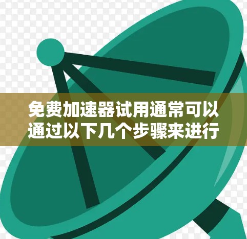 免费加速器试用通常可以通过以下几个步骤来进行