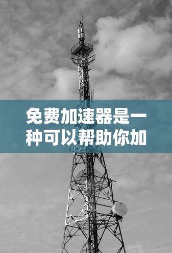 免费加速器是一种可以帮助你加快数据传输、处理速度或资源访问速度的工具,但大多数免费加速器可能会有使用限制或广告。以下是一些常见的免费加速器及其使用方法,供你参考 免费加速器是一种可以帮助你加快数据传输、处理速度或资源访问速度的工具,但大多数免费加速器可能会有使用限制或广告。以下是一些常见的免费加速器及其使用方法,供你参考