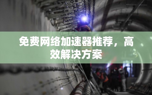 免费网络加速器推荐,高效解决方案