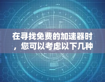 在寻找免费的加速器时，您可以考虑以下几种热门版本，每个都有其独特的优势和适用场景