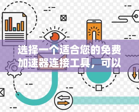 选择一个适合您的免费加速器连接工具,可以根据您的需求和操作系统进行以下考虑 选择一个适合您的免费加速器连接工具,可以根据您的需求和操作系统进行以下考虑