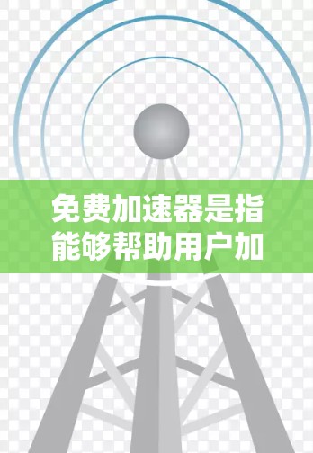 免费加速器是指能够帮助用户加速网络访问、提高网页加载速度或数据传输效率的工具或服务。以下是一些常见的免费加速器推荐