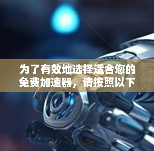 为了有效地选择适合您的免费加速器,请按照以下步骤操作