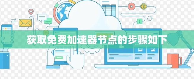 获取免费加速器节点的步骤如下 获取免费加速器节点的步骤如下