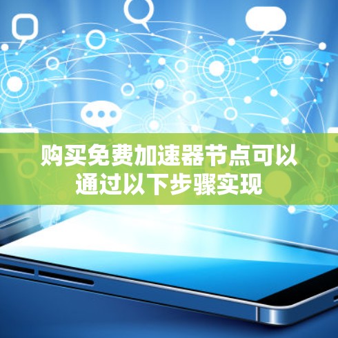 购买免费加速器节点可以通过以下步骤实现 购买免费加速器节点可以通过以下步骤实现
