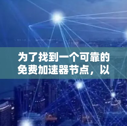 为了找到一个可靠的免费加速器节点,以下是一些步骤和建议