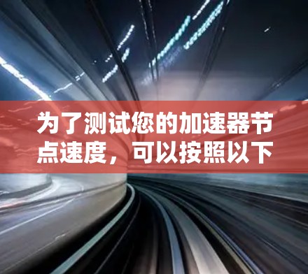 为了测试您的加速器节点速度,可以按照以下步骤进行 为了测试您的加速器节点速度,可以按照以下步骤进行