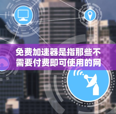 免费加速器是指那些不需要付费即可使用的网络加速工具，它们通过优化连接方式或代理服务器来提升网络访问速度。以下是一些常见的免费加速器以及它们的特点和使用方法